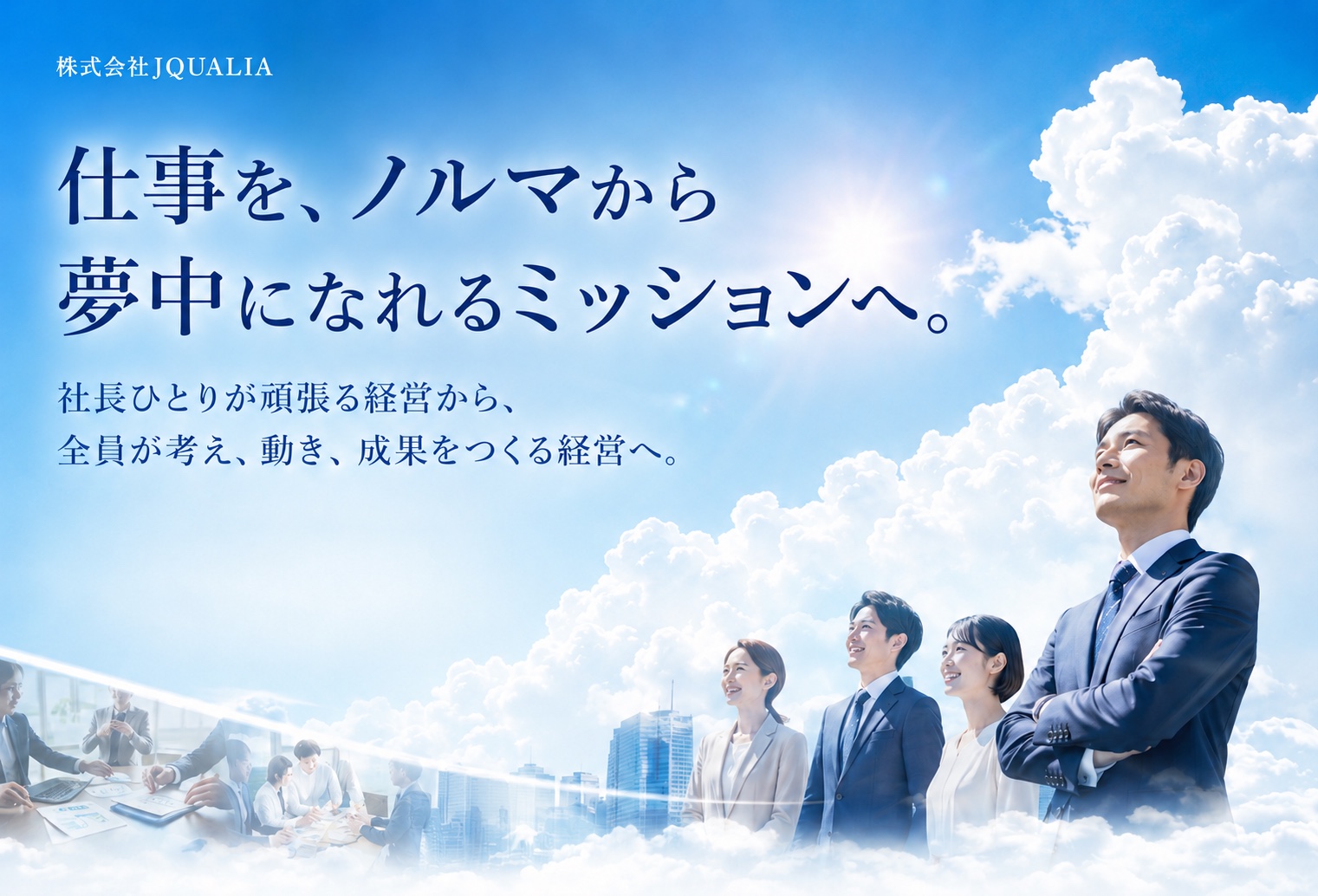 仕事を、ノルマから夢中になれるミッションへ。社長ひとりが頑張る経営から、全員が考え、動き、成果をつくる経営へ。株式会社JQUALIA